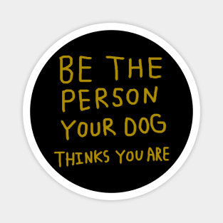 Be the Person Your Dog Thinks You Are Magnet